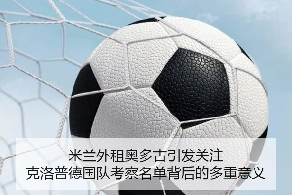 米兰外租奥多古引发关注 克洛普德国队考察名单背后的多重意义